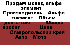 Продам мопед альфа элемент  › Производитель ­ Альфа элемент › Объем двигателя ­ 111 › Общий пробег ­ 2 000 › Цена ­ 18 000 - Ставропольский край Авто » Мото   
